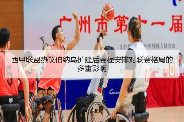 西甲联盟热议伯纳乌扩建后赛程安排对联赛格局的多重影响