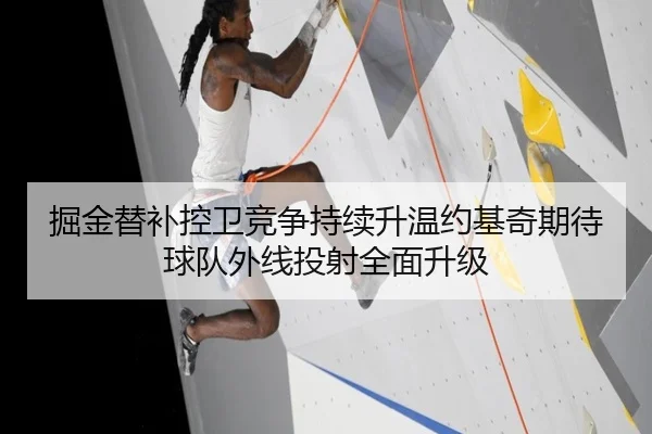 掘金替补控卫竞争持续升温约基奇期待球队外线投射全面升级