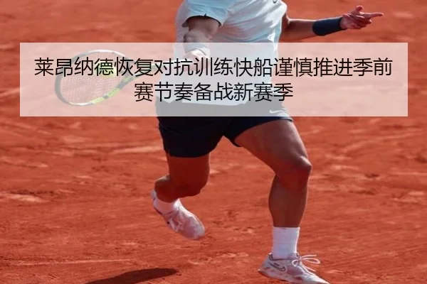 莱昂纳德恢复对抗训练快船谨慎推进季前赛节奏备战新赛季
